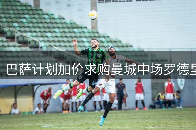 巴萨计划加价求购曼城中场罗德里