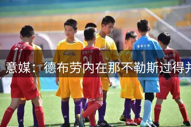 意媒：德布劳内在那不勒斯过得并不顺心，加拉塔萨雷有意接触