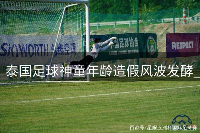 泰国足球神童年龄造假风波发酵 6岁踢U15赛事引多方质疑