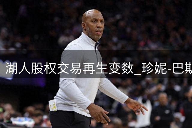 湖人股权交易再生变数 珍妮-巴斯叫停22亿美元股份出售