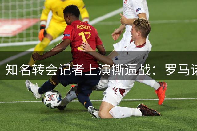 知名转会记者上演"撕逼战"：罗马诺VS普勒滕贝格恩怨始末