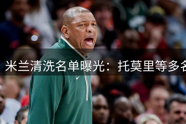 米兰清洗名单曝光：托莫里等多名球员不在阿莫林新赛季计划中