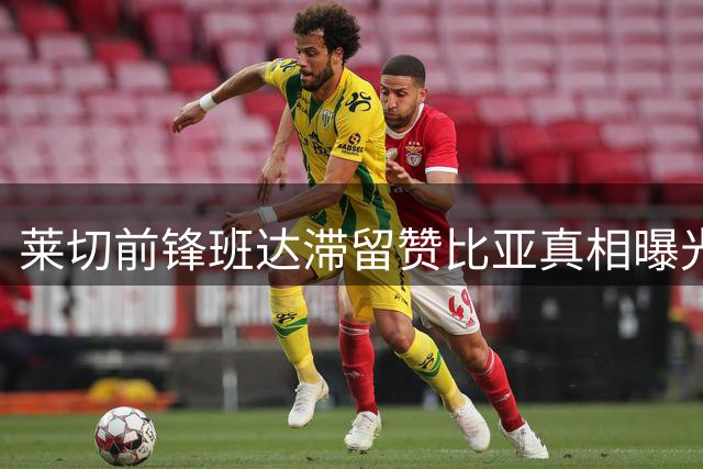 莱切前锋班达滞留赞比亚真相曝光 球员社媒晒训练照破除失联传闻