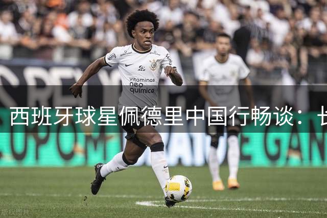 西班牙球星佩德里中国行畅谈：长城印象最深刻 期待2030世界杯遇见中国队