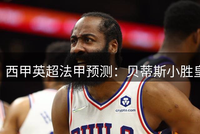 西甲英超法甲预测：贝蒂斯小胜皇社 阿森纳大胜考文垂