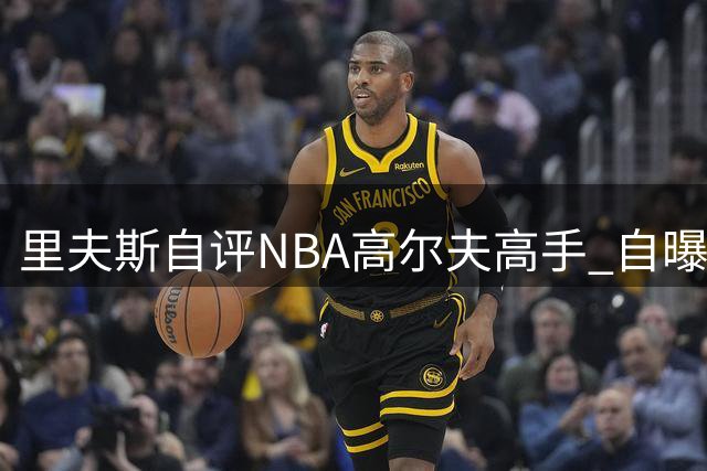 里夫斯自评NBA高尔夫高手 自曝湖人与联盟球员球技排行