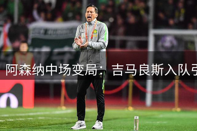 阿森纳中场变局：吉马良斯入队引发苏比门迪转会传闻