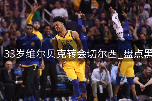 33岁维尔贝克转会切尔西 盘点"黑贝"15年英超征程关键数据