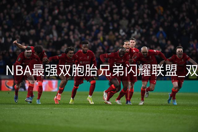 NBA最强双胞胎兄弟闪耀联盟 双双入选最佳防守阵容